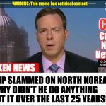 CNN Broken News  | TRUMP SLAMMED ON NORTH KOREA: WHY DIDN'T HE DO ANYTHING ABOUT IT OVER THE LAST 25 YEARS? | image tagged in cnn broken news | made w/ Imgflip meme maker