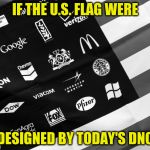 Corporate American Flag | IF THE U.S. FLAG WERE; DESIGNED BY TODAY'S DNC | image tagged in corporate american flag | made w/ Imgflip meme maker