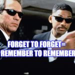 Forget to Forget=  | REMEMBER TO REMEMBER; FORGET TO FORGET= | image tagged in delete memory,forget,remember,memory,ridiculously photogenic guy | made w/ Imgflip meme maker