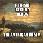 The American Dream | RETRAIN REBUILD RENEW; THE AMERICAN DREAM | image tagged in flag landscaper,political meme | made w/ Imgflip meme maker