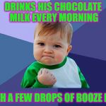 Precocious child | DRINKS HIS CHOCOLATE MILK EVERY MORNING; WITH A FEW DROPS OF BOOZE IN IT | image tagged in baby fist,drunk baby,alcohol | made w/ Imgflip meme maker