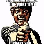 one more time | SAY HABBA HABBA ONE MORE TIME; I DARE YOU | image tagged in one more time | made w/ Imgflip meme maker