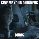 Geico Raccoons  | GIVE ME YOUR CHICKENS; CHRIS | image tagged in geico raccoons | made w/ Imgflip meme maker