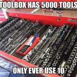 ToolBox | TOOLBOX HAS 5000 TOOLS; ONLY EVER USE 10 | image tagged in toolbox | made w/ Imgflip meme maker