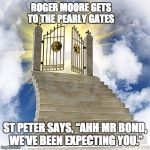 Heaven gates  | ROGER MOORE GETS TO THE PEARLY GATES; ST PETER SAYS, “AHH MR BOND, WE’VE BEEN EXPECTING YOU.” | image tagged in heaven gates | made w/ Imgflip meme maker