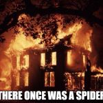 House Fire | THERE ONCE WAS A SPIDER | image tagged in house fire | made w/ Imgflip meme maker
