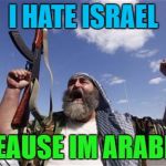 Allahu Akbar | I HATE ISRAEL; BEAUSE IM ARABIC | image tagged in allahu akbar | made w/ Imgflip meme maker