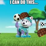 Everest Spinning A Soccer Ball On Her Tail PAW Patrol | I CAN DO THIS.... | image tagged in everest spinning a soccer ball on her tail paw patrol,scumbag | made w/ Imgflip meme maker
