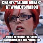 triggered feminist | CHANTS "ALLAHU AKBAR" AT WOMEN'S MARCH; WOULD BE PUBLICLY EXECUTED IN A MUSLIM STATE FOR PROTESTING | image tagged in triggered,hypocritical feminist,angry feminist,triggered feminist,libtards,islam | made w/ Imgflip meme maker