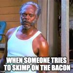 Don't. | WHEN SOMEONE TRIES TO SKIMP ON THE BACON | image tagged in samuel jackson,iwanttobebaconcom,iwanttobebacon | made w/ Imgflip meme maker