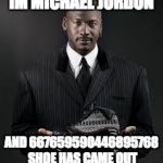 shoes | IM MICHAEL JORDON; AND 667659590446895768 SHOE HAS CAME OUT | image tagged in shoes | made w/ Imgflip meme maker