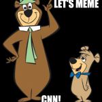I'm more popular than CNN. | LET'S MEME; CNN! | image tagged in yogi bear meme cnn | made w/ Imgflip meme maker