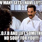 Soup Nazi | HOW MANY SETS I HAVE LEFT??? M.Y.O.F.B AND LIFT SOMETHING, NO SOUP FOR YOU!!! | image tagged in soup nazi | made w/ Imgflip meme maker