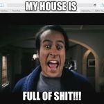 Phsyco Dave | MY HOUSE IS; FULL OF SHIT!!! | image tagged in phsyco dave | made w/ Imgflip meme maker