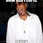 jay z | HOW OLD PEOPLE; LAUGH | image tagged in jay z | made w/ Imgflip meme maker