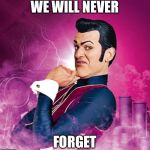 Lazytown - Robbie Rotten | WE WILL NEVER; FORGET | image tagged in lazytown - robbie rotten | made w/ Imgflip meme maker