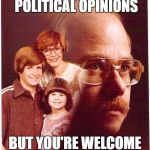 If only they'd listened to me! | I HAVE VERY STRONG POLITICAL OPINIONS; BUT YOU'RE WELCOME TO DISAGREE! | image tagged in vengeance dad | made w/ Imgflip meme maker