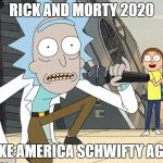 Rick and Morty Get Schwifty | RICK AND MORTY 2020; MAKE AMERICA SCHWIFTY AGAIN | image tagged in rick and morty get schwifty | made w/ Imgflip meme maker