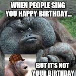 mad monkey | WHEN PEOPLE SING YOU HAPPY BIRTHDAY... BUT IT'S NOT YOUR BIRTHDAY | image tagged in mad monkey,scumbag | made w/ Imgflip meme maker
