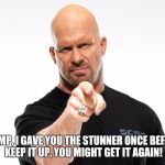 Steve Austin 1 | TRUMP, I GAVE YOU THE STUNNER ONCE BEFORE! KEEP IT UP, YOU MIGHT GET IT AGAIN! | image tagged in steve austin 1 | made w/ Imgflip meme maker