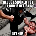 NWO Police State | HE JUST SMOKED POT BILL AND IS RESISTING; GET HIM! | image tagged in nwo police state | made w/ Imgflip meme maker