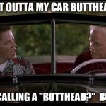 Old Biff Meets Young Biff | GET OUTTA MY CAR BUTTHEAD! WHO YA CALLING A "BUTTHEAD?"  BUTTHEAD! | image tagged in old biff meets young biff | made w/ Imgflip meme maker