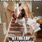 Falling down the stairs | WHO PUT A BANANA SKIN; AT THE TOP OF THE STAIRS? | image tagged in falling down the stairs | made w/ Imgflip meme maker