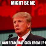 Sign Of Time | MIGHT BE ME; BUT I CAN READ THAT SIGN FROM UP HERE | image tagged in not sure,memes,funny,trump,time | made w/ Imgflip meme maker