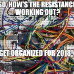 complex_wiring | SO, HOW'S THE RESISTANCE WORKING OUT? GET ORGANIZED FOR 2018! | image tagged in complex_wiring | made w/ Imgflip meme maker