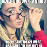 Cultured Nerd Girl | UM ACTUALLY, OBI-WAN NEVER DID "OWN" A DROID; R4-P17 AND R4-G9 WERE  ASSIGNED TO HIM BUT HE NEVER ACTUALLY OWNED THEM | image tagged in cultured nerd girl | made w/ Imgflip meme maker