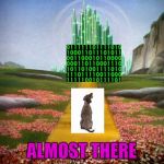 Pumping out the comments and making funny memes / You'll soon cross the threshold of all of our dreams! | ALMOST THERE | image tagged in wizard of oz,memes,raydog,knight of imgflip,imgflip,raydog 10 million point matrix icon | made w/ Imgflip meme maker