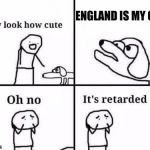 Oh no it's retarded | ENGLAND IS MY CITY | image tagged in oh no it's retarded | made w/ Imgflip meme maker