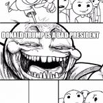 I refuse to give this a title | HEY INTERNET! DONALD TRUMP IS A BAD PRESIDENT | image tagged in hey internet,donald trump,election 2016,trump 2016,president,president 2016 | made w/ Imgflip meme maker