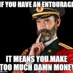 Duh | IF YOU HAVE AN ENTOURAGE; IT MEANS YOU MAKE TOO MUCH DAMN MONEY | image tagged in captain obvious | made w/ Imgflip meme maker