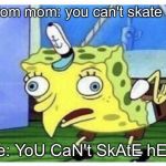 Spongbob | random mom: you can't skate here; me: YoU CaN't SkAtE hErE | image tagged in spongbob | made w/ Imgflip meme maker