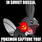Soviet Mudkip | IN SOVIET RUSSIA, POKEMON CAPTURE YOU! | image tagged in soviet mudkip | made w/ Imgflip meme maker