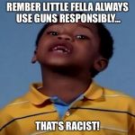 That's racist! | REMBER LITTLE FELLA ALWAYS USE GUNS RESPONSIBLY... THAT'S RACIST! | image tagged in that's racist,memes,funny,funny memes,guns | made w/ Imgflip meme maker