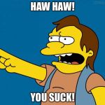 Nelson Muntz Haw Haw | HAW HAW! YOU SUCK! | image tagged in nelson retardado,ha ha,you suck,memes,funny memes,funny | made w/ Imgflip meme maker