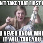 wasted russian girl | DON'T TAKE THAT FIRST HIT; YOU NEVER KNOW WHERE IT WILL TAKE YOU | image tagged in wasted russian girl | made w/ Imgflip meme maker