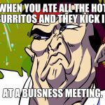 Stank ryu | WHEN YOU ATE ALL THE HOT BURRITOS AND THEY KICK IN; AT A BUISNESS MEETING. | image tagged in stank ryu | made w/ Imgflip meme maker