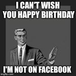 grammar guy | I CAN'T WISH YOU HAPPY BIRTHDAY; I'M NOT ON FACEBOOK | image tagged in grammar guy | made w/ Imgflip meme maker