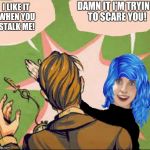 When Stalking Fails. | DAMN IT I'M TRYING TO SCARE YOU! I LIKE IT WHEN YOU STALK ME! | image tagged in overly attached girlfriend blue hair slap,overly attached girlfriend,wtf,funny,still a better love story than twilight | made w/ Imgflip meme maker