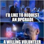 A willing volunteer | I'D LIKE TO REQUEST AN UPGRADE; A WILLING VOLUNTEER | image tagged in a willing volunteer | made w/ Imgflip meme maker