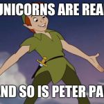 Peter Pan | UNICORNS ARE REAL; AND SO IS PETER PAN | image tagged in peter pan | made w/ Imgflip meme maker