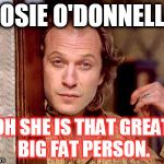 buffalo bill | ROSIE O'DONNELL? OH SHE IS THAT GREAT BIG FAT PERSON. | image tagged in buffalo bill | made w/ Imgflip meme maker