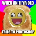 Terrible DerpToast | WHEN AN 11 YR OLD; TRIES TO PHOTOSHOP | image tagged in terrible derptoast | made w/ Imgflip meme maker