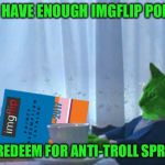 RayCat redeeming points | DO I HAVE ENOUGH IMGFLIP POINTS; TO REDEEM FOR ANTI-TROLL SPRAY? | image tagged in raycat redeeming points,memes | made w/ Imgflip meme maker