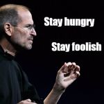 Steve jobs | Stay hungry; Stay foolish | image tagged in steve jobs | made w/ Imgflip meme maker