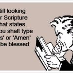 SomeEcards Man Reading | Still looking for Scripture that states "Thou shalt type 'Yes' or 'Amen' to be blessed | image tagged in someecards man reading | made w/ Imgflip meme maker