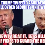 Trump Putin Pointing | INSANELY TRUMP TWEETED ABOUT FORMING AN IMPENETRABLE CYBER SECURITY UNIT WITH PUTIN ?!? WHILE WE ARE AT IT,  LET'S ALLOW A COUPLE OF FOXES TO GUARD THE HEN HOUSE ! | image tagged in trump putin pointing | made w/ Imgflip meme maker